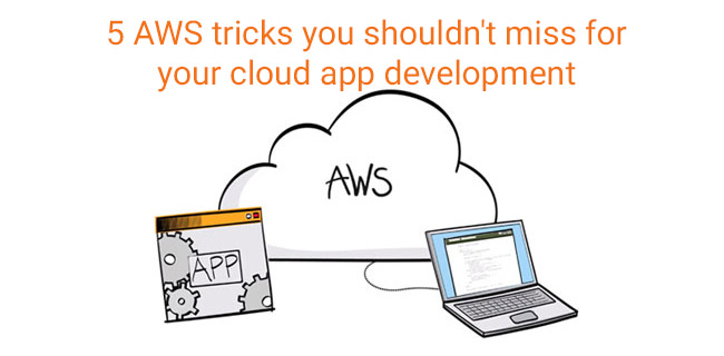 5 AWS tricks you shouldn’t miss for your cloud app development